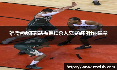雄鹿晋级东部决赛连续杀入总决赛的壮丽篇章