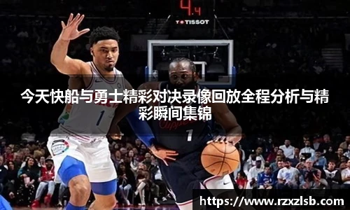 今天快船与勇士精彩对决录像回放全程分析与精彩瞬间集锦