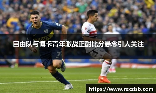 自由队与博卡青年激战正酣比分悬念引人关注