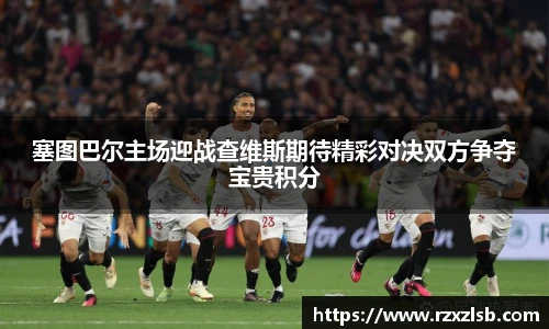 塞图巴尔主场迎战查维斯期待精彩对决双方争夺宝贵积分