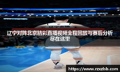 辽宁对阵北京精彩直播视频全程回放与赛后分析尽在这里
