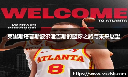克里斯塔普斯波尔津吉斯的篮球之路与未来展望